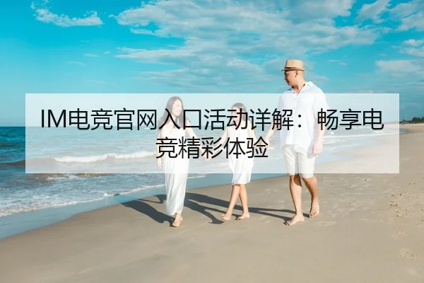 IM电竞官网入口活动详解:畅享电竞精彩体验